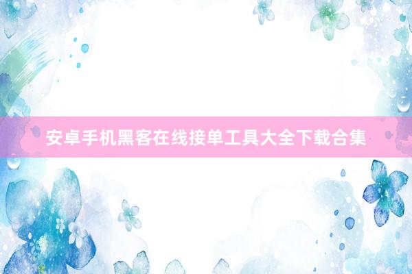 安卓手机黑客在线接单工具大全下载合集