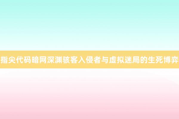 指尖代码暗网深渊骇客入侵者与虚拟迷局的生死博弈